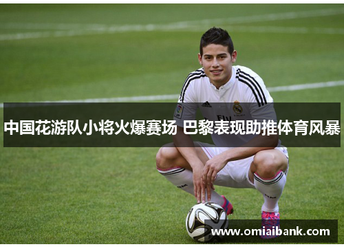 中国花游队小将火爆赛场 巴黎表现助推体育风暴