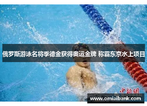 俄罗斯游泳名将季德金获得奥运金牌 称霸东京水上项目