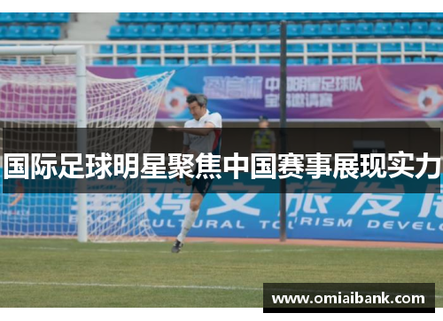 国际足球明星聚焦中国赛事展现实力
