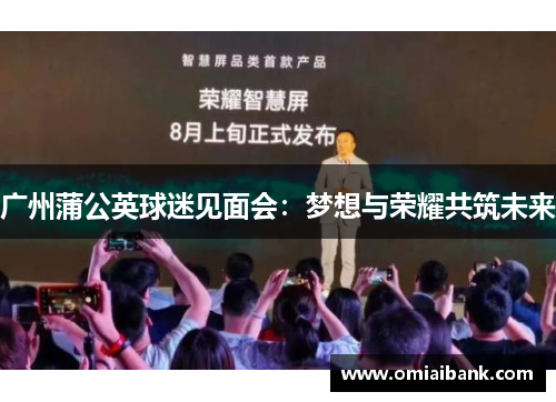 广州蒲公英球迷见面会：梦想与荣耀共筑未来